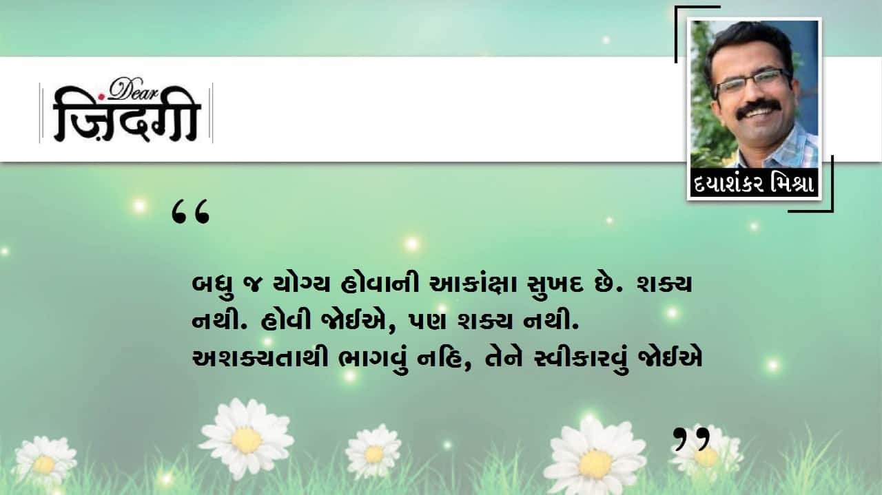 ડિયર જિંદગી : બધુ જ યોગ્ય હોવું !!! ડિયર જિંદગી : બધુ જ યોગ્ય હોવું !!!