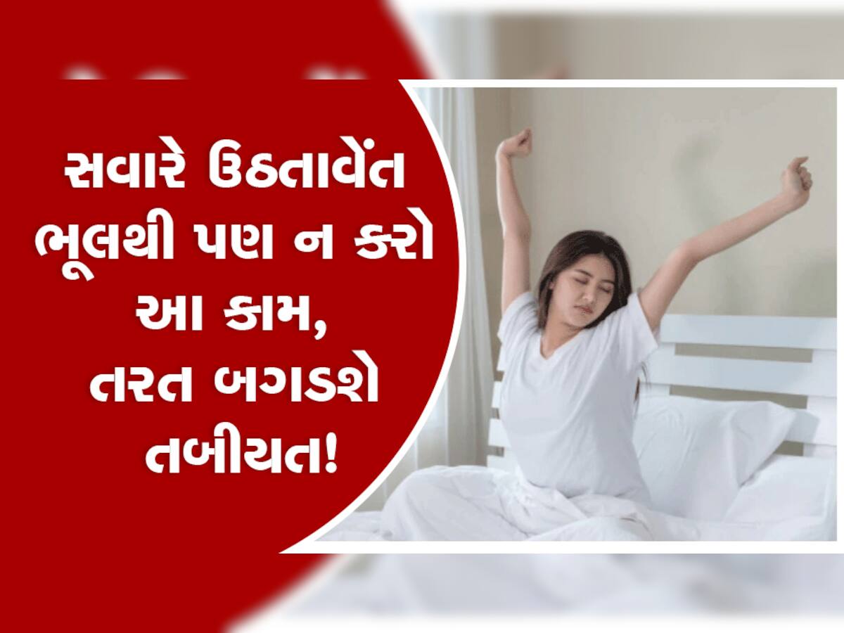 Bad Habits: સવારે ઉઠતાની સાથે જ ભૂલથી પણ ના કરશો આ કામ, નહીંતર બગડશે હાલત