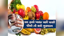 આ ફળો ખાધા પછી ભૂલથી પણ ન પીશો પાણી, નહીં તો હોસ્પિટલ જવાનો વારો આવશે!