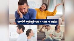 ગમે તેટલી સારી હોય પત્ની, ભૂલથી પણ આ 4 વાત ન કહેતા, નહીં તો જીવવું ભારે થઈ જશે