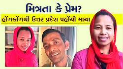 મિત્રતા કે પ્રેમ! સીમા પછી હવે માયા કિશનને મળવા હોંગકોંગથી મૈનપુરી આવી....