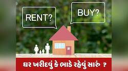 Home Loan vs Rent : ભાડે રહેવું કે લોન પર ઘર ખરીદવું, કયો ઓપ્શન છે બેસ્ટ ?