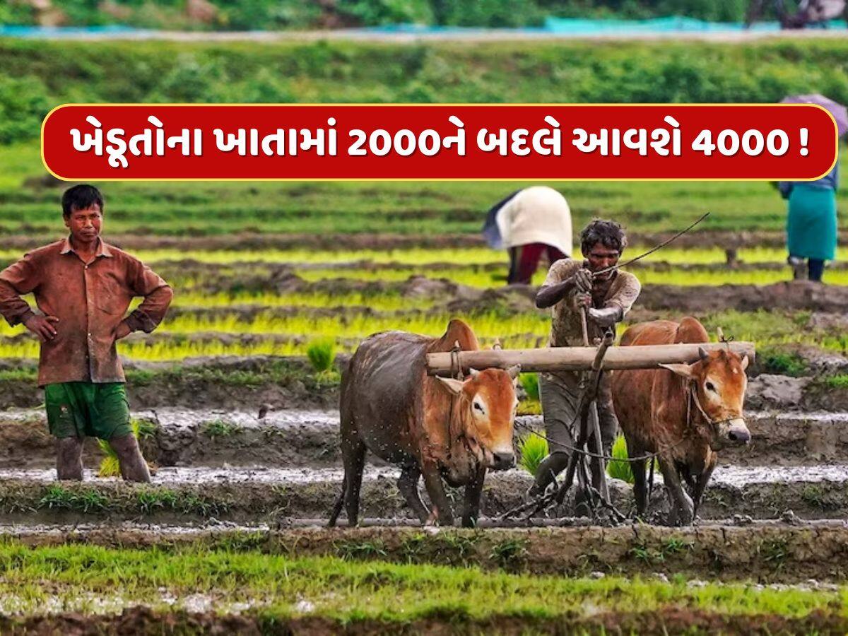 ખેડૂતોના ખાતામાં 2000ને બદલે આવશે રૂપિયા 4000 ! જાણો કોને મળશે આ લાભ