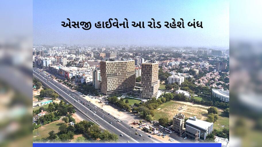અમદાવાદીઓ માટે મહત્વના સમાચાર, આજથી 6 મહિના માટે બંધ રહેશે એસજી હાઈવેનો આ ભાગ  