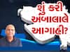 હવામાનની આગાહી પર અંબાલાલ પટેલે આપી પુષ્ટિ 