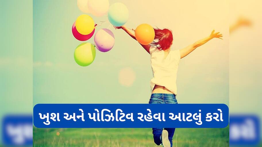 Happy and Positive Life: ખુશ અને પોઝિટિવ રહેવા માટે કરો આ 7 કામ, મનથી ક્યારેય દુ:ખી નહીં રહો