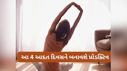 દિવસની શરુઆત આ 4 કામ કરીને કરો, આખો દિવસ પ્રોડક્ટિવ અને પોઝિટિવ રહેશે