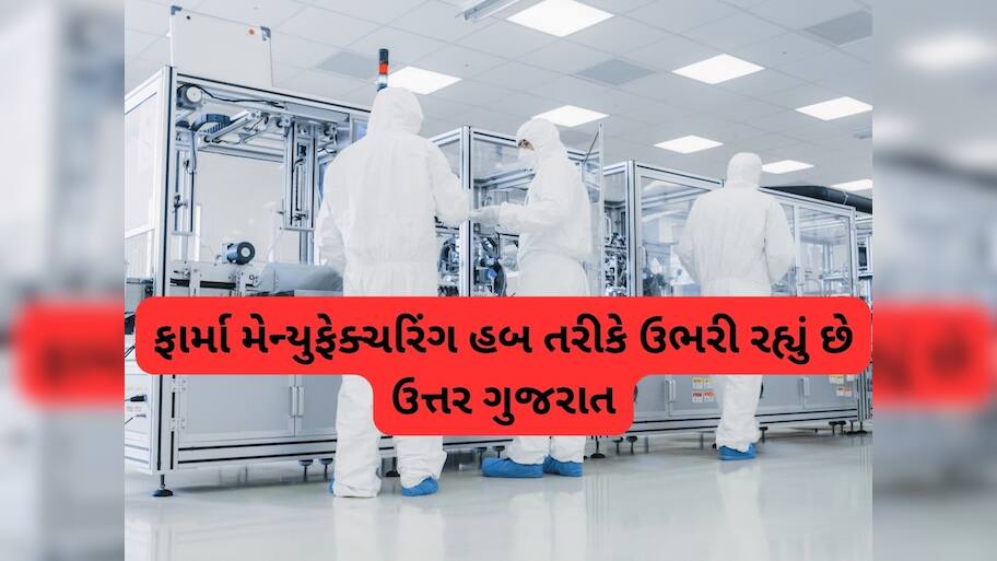 ગુજરાતના ફાર્માસ્યુટિકલ્સ ઉત્પાદનમાં ઉત્તર ગુજરાતનો ફાળો 12%, બની રહ્યું છે ફાર્મા મેન્યુફેક્ચરિંગનું હબ