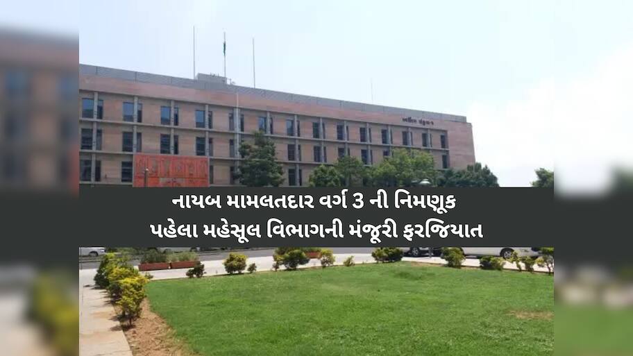 ગુજરાતના મહેસૂલ વિભાગનો મોટો નિર્ણય: નાયબ મામલતદાર વર્ગ 3 ની નિમણૂંક પહેલા મંજૂરી ફરજિયાત