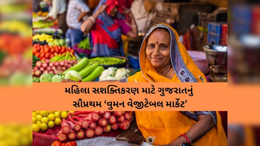ગુજરાતમાં સૌપ્રથમ ‘વુમન વેજીટેબલ માર્કેટ’ની જાહેરાત, મહિલા સશક્તિકરણ માટે મોટું કદમ