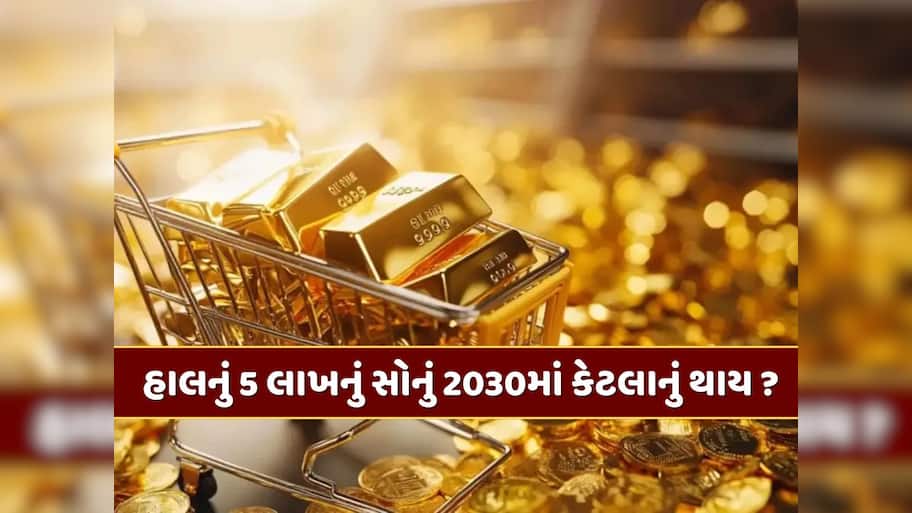 આજે 5 લાખ રૂપિયાનું સોનું ખરીદો તો 2030માં કેટલાનું થશે ? જાણો કેટલો વધશે ભાવ 