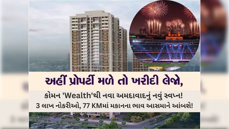 અમદાવાદમાં આવશે તેજીનું તોફાન! કોમન 'Wealth'થી આ વિસ્તારોમાં મકાનોના ભાવ આસમાને પહોંચશે! 3 લાખ નોકરીઓ.. 