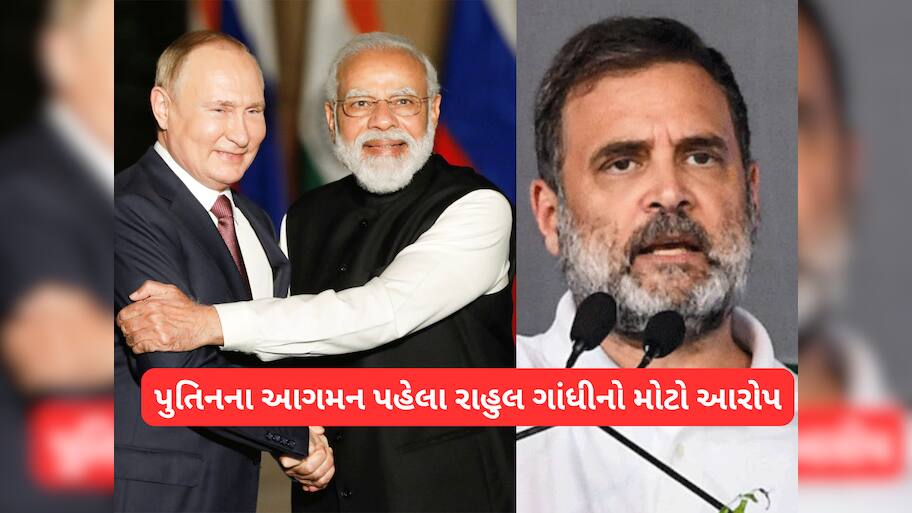 રશિયાના રાષ્ટ્રપતિ પુતિન ભારત આવે તે પહેલા જ રાહુલ ગાંધીએ લગાવ્યો મોટો આરોપ