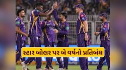 KKRના સ્ટાર બોલર પર લાગ્યો બે વર્ષનો પ્રતિબંધ, જાણો તેને કેમ મળી છે આ સજા
