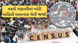વસ્તી ગણતરીમાં ખોટી માહિતી આપી, સરકારી કામમાં બાધા બનશો તો મર્યા સમજો, લેવાશે એક્શન 
