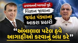 "અંબાલાલ શું બોલે છે તે ઘણીવાર સમજાતુ પણ નથી"! હવામાન નિષ્ણાંતોની આગાહી મુદ્દે....