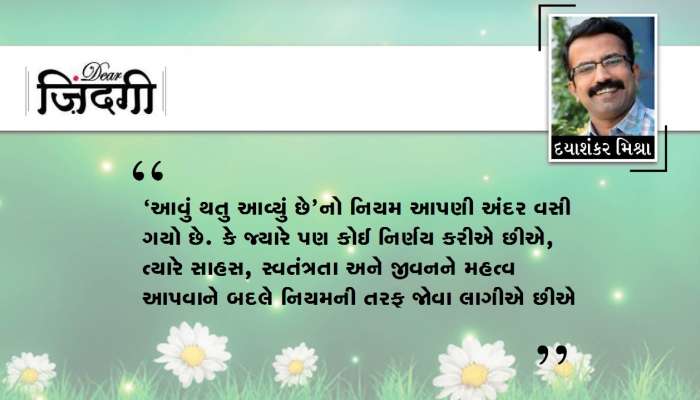 ડિયર જિંદગી : ‘આવું થતુ આવ્યું છે’માંથી મુક્તિની જરૂર છે!!