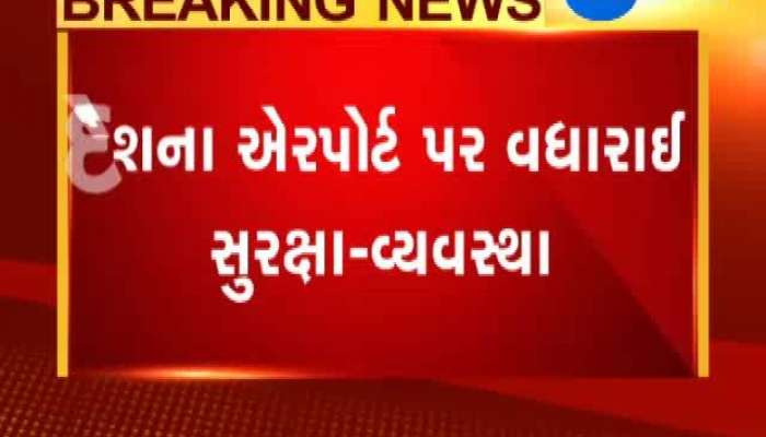 અમદાવાદ સહિત દેશના 19 એરપોર્ટ પર સુરક્ષા વધારાઇ
