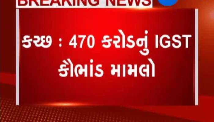 કચ્છના 470 કરોડ રૂપિયાના IGST કૌભાંડમાં નવો વળાંક, વિગતો જાણવા કરો ક્લિક