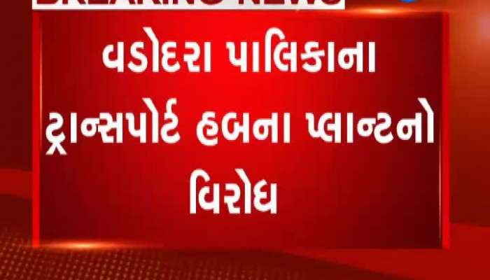 વડોદરા પાલિકાના ટ્રાન્સપોર્ટ હબના પ્લાન્ટનો વિરોધ