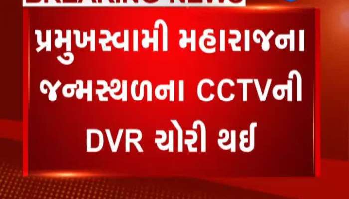 પ્રમુખસ્વામી મહારાજના જન્મસ્થળના CCTVની DRV ચોરી થઇ