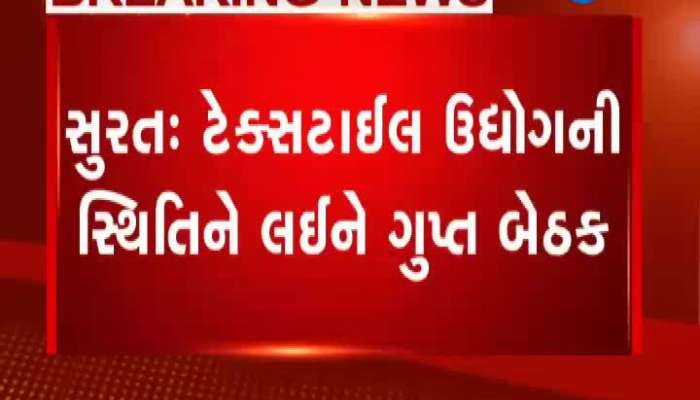 સુરતના ટેક્સટાઇલ ઉદ્યોગની સ્થિતિને લઇને ગુપ્ત બેઠક