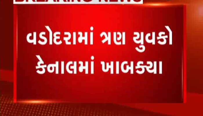 વડોદરામાં ત્રણ યુવકો કેનાલમાં ખાબક્યા
