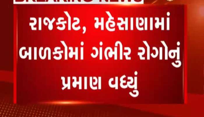 રાજકોટ, મહેસાણામાં બાળકોમાં ગંભીર રોગોનું પ્રમાણ વધ્યું
