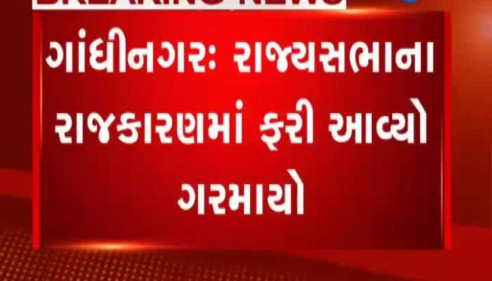 ગાંધીનગર: રાજ્યસભાના રાજકારણમાં ફરીથી આવ્યો ગરમાવો