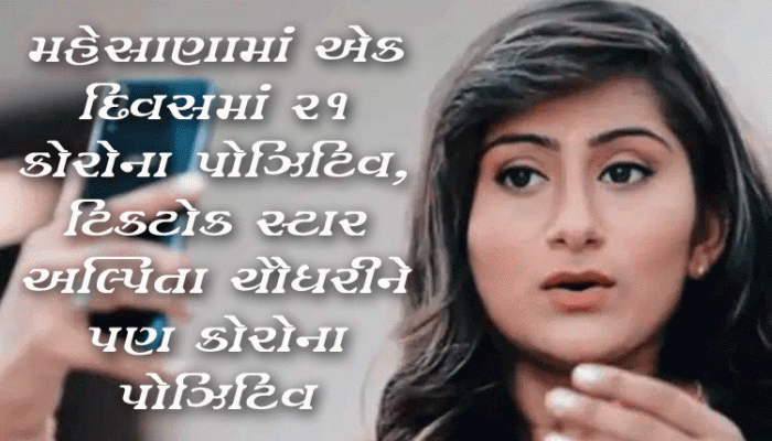 મહેસાણામાં એક જ દિવસમાં 21 કોરોના પોઝિટિવ આવતા હડકંપ, TIKTOK સ્ટાર અલ્પિતા પણ ઝપટે ચડી