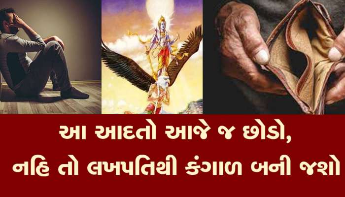 આ આદતોથી દૂર રહેજો નહિ તો ગરીબી તમને શોધતી આવશે, જોતજોતામાં રૂપિયા ખાલી થશે