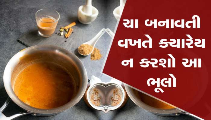 Tea Making Mistakes: ચા બનાવતી વખતે તમે તો નથી કરતાને આ ભૂલો, જાણો ચા બનાવવાની સાચી રીત!