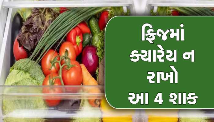 આ 4 શાકને ક્યારેય ન રાખવા ફ્રિઝમાં, બદલી જાય છે સ્વાદ-રંગ, થઈ શકે છે ફૂડ પોઈઝનિંગ