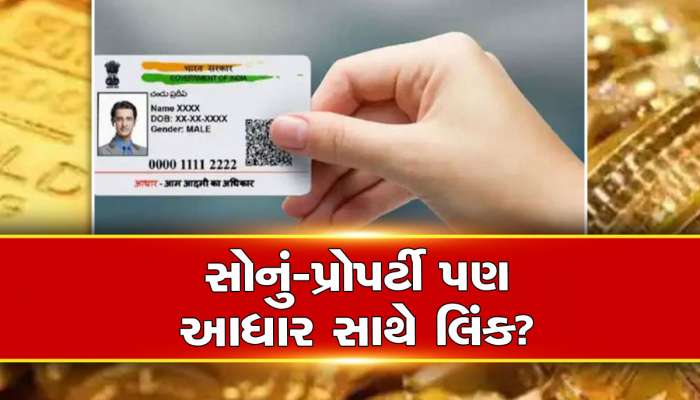 શું હવે પ્રોપર્ટી અને સોનું પણ આધાર સાથે લિંક કરવા પડશે? ડબ્બા ભરીને સોનું રાખતા હોવ તો ખાસ વાંચો