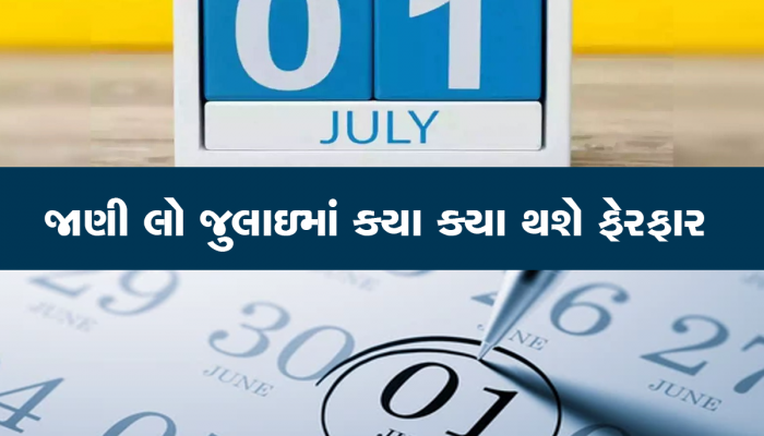 થઇ જાવ તૈયાર, 1 જુલાઇથી થવા જઇ રહ્યા છે આ મોટા ફેરફાર, તમારા ખિસ્સા પર પડશે સીધી અસર