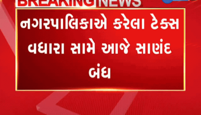 આજે સાણંદ બંધ : 200 અને 400 ટકા કરવેરા વધારા સામે સ્થાનિકોનો વિરોધ  