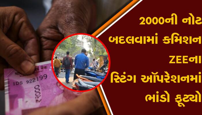 2000ની નોટ બદલાવવા માટે કમિશન, ZEEના સ્ટિંગ ઓપરેશનમાં એજન્ટોનો ભાંડો ફૂટ્યો...