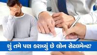 લોન સેટલમેન્ટ કરાવવાનું વિચારતા હોવ તો થોભો! કરાવતા પહેલા આ બાબતો ખાસ જાણો