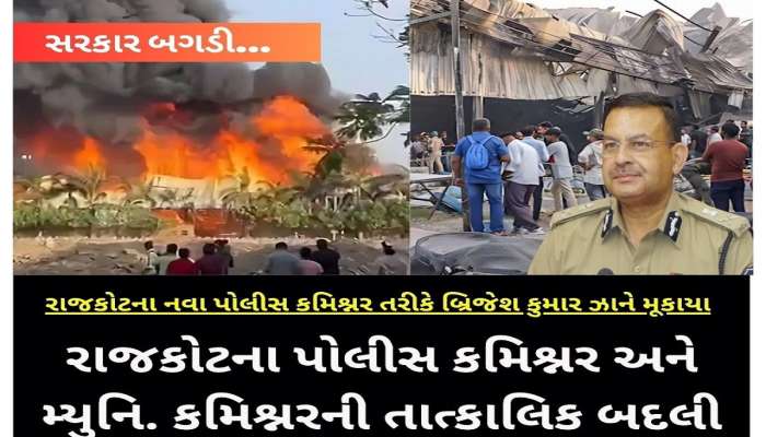 આગકાંડના ઘેરા પ્રત્યાઘાત, રાજકોટ પોલીસ કમિશનર અને મનપા કમિશનરની બદલી