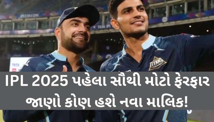 કેપ્ટન બાદ હવે ગુજરાત ટાઈટન્સને મળશે નવા માલિક! IPL 2025 પહેલા ગિલની ટીમમાં ધમાકો