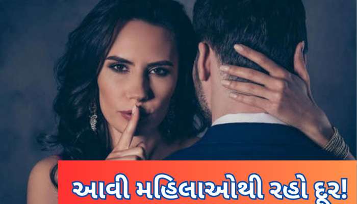 પરિણીત પુરુષોએ આ 3 પ્રકારની મહિલાઓથી તો દૂર જ રહેવું જોઈએ, નહીં તો પસ્તાશો