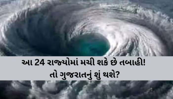 સૌથી ભયંકર ચક્રવાતી તોફાનની ભયાનક આગાહી! ગુજરાત સહિત આ 24 રાજ્યોમાં શું થશે અસર?