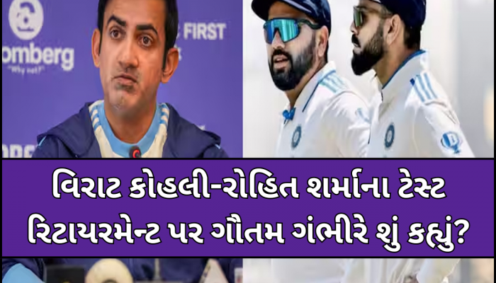વિરાટ કોહલી-રોહિત શર્માના ટેસ્ટ રિટાયરમેન્ટ પર ગૌતમ ગંભીરે તોડ્યું મૌન, હવે આપ્યું મોટું નિવેદન