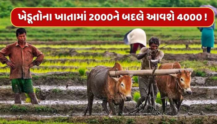 ખેડૂતોના ખાતામાં 2000ને બદલે આવશે રૂપિયા 4000 ! જાણો કોને મળશે આ લાભ