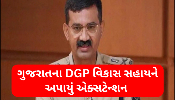 વિકાસ સહાયની નિવૃત્તિના ગણતરીના કલાકો વચ્ચે મોટી ખબર, ગુજરાત પોલીસ વડાને મળ્યું એક્સટેન્શન 