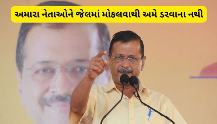 કેજરીવાલને ગુજરાતમાં મોટો ડર : ચૂંટણી પહેલા અમારા બે નેતાને ભાજપ જેલમાં નાંખી શકે છે