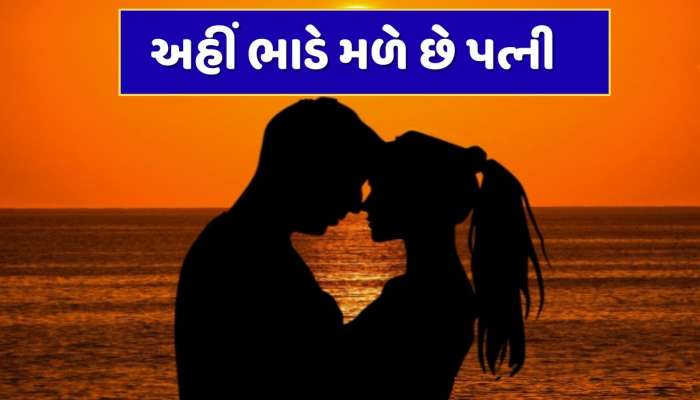 લો બોલો! અહીં પત્ની પણ મળે છે ભાડે...ગમી જાય તો કરી શકો છો લગ્ન