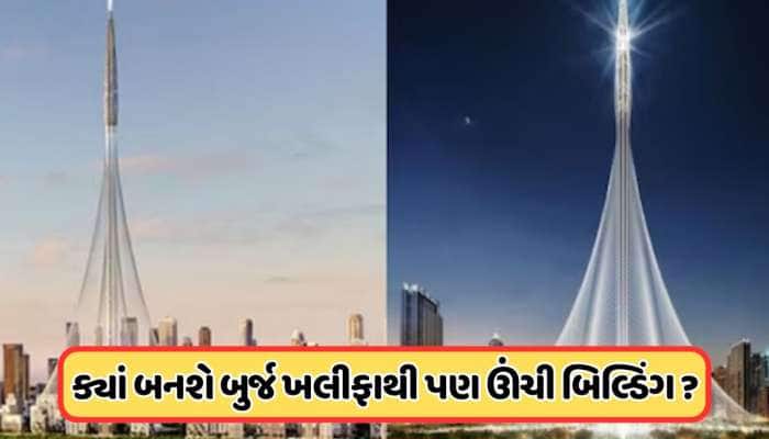 બુર્જ ખલીફાને ભૂલી જાવ, આ શહેરમાં બનવા જઈ રહી છે વિશ્વની સૌથી ઊંચી ઇમારત, જાણો