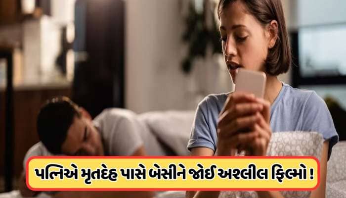 પતિની લાશ પાસે બેસીને પત્નીએ જોઈ ગંદી ફિલ્મો, આખી રાત કરતી રહી.. જાણો